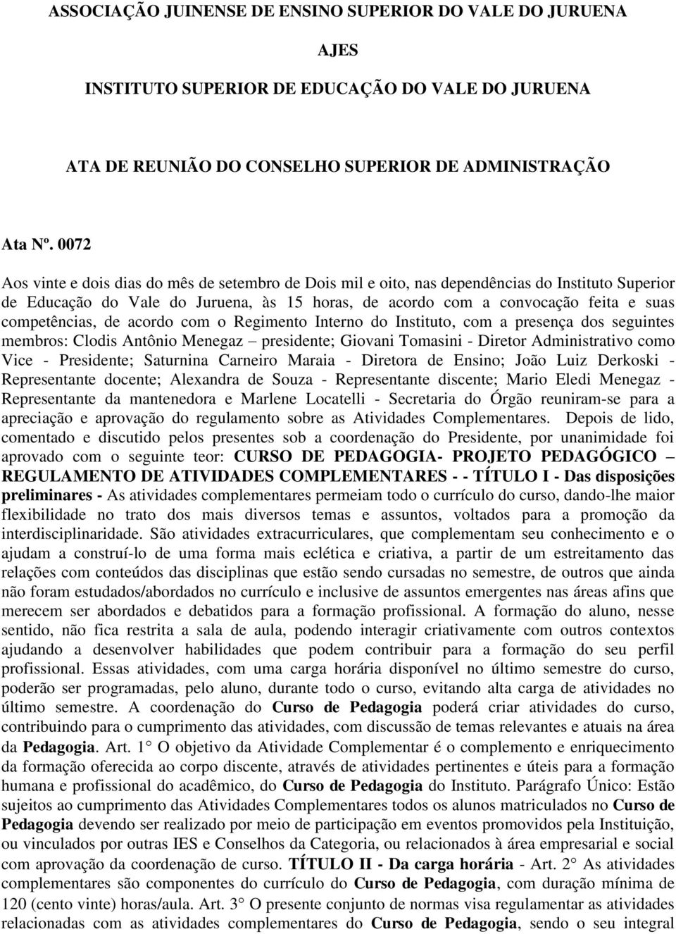 competências, de acordo com o Regimento Interno do Instituto, com a presença dos seguintes membros: Clodis Antônio Menegaz presidente; Giovani Tomasini - Diretor Administrativo como Vice -