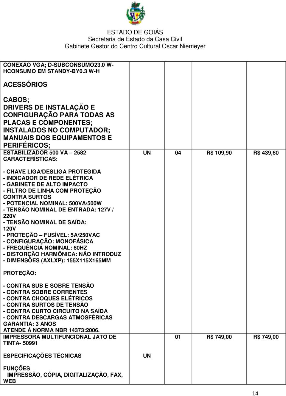 CARACTERÍSTICAS: UN 04 R$ 109,90 R$ 439,60 - CHAVE LIGA/DESLIGA PROTEGIDA - INDICADOR DE REDE ELÉTRICA - GABINETE DE ALTO IMPACTO - FILTRO DE LINHA COM PROTEÇÃO CONTRA SURTOS - POTENCIAL NOMINAL:
