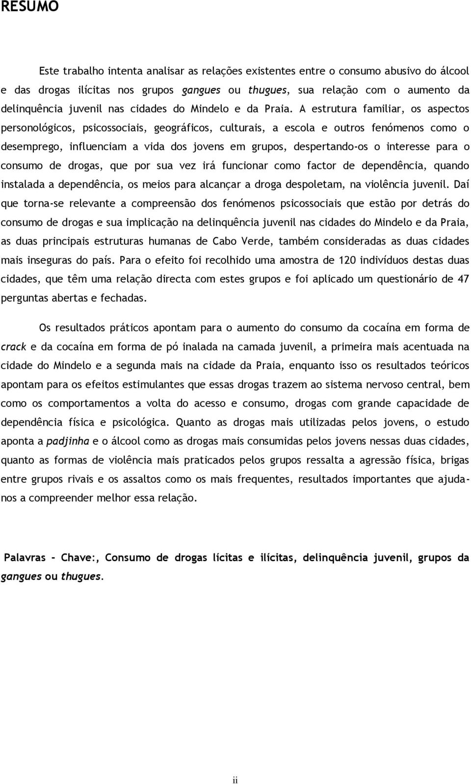 A estrutura familiar, os aspectos personológicos, psicossociais, geográficos, culturais, a escola e outros fenómenos como o desemprego, influenciam a vida dos jovens em grupos, despertando-os o