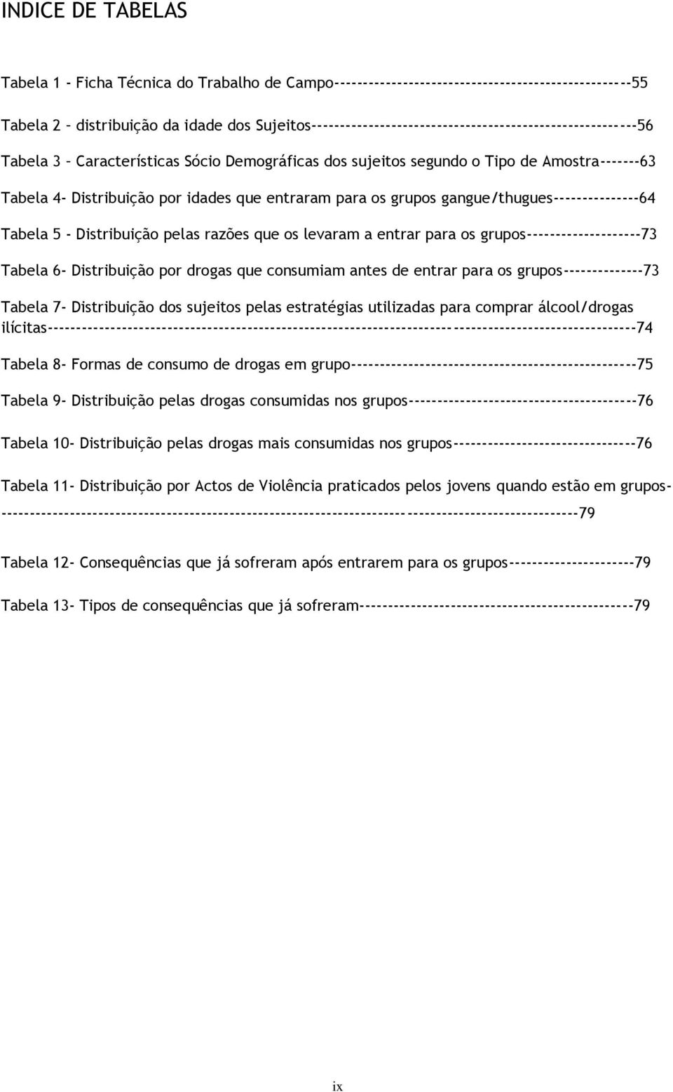 entraram para os grupos gangue/thugues---------------64 Tabela 5 - Distribuição pelas razões que os levaram a entrar para os grupos--------------------73 Tabela 6- Distribuição por drogas que