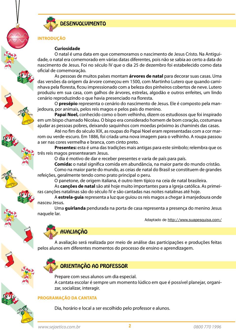 Foi no século IV que o dia 25 de dezembro foi estabelecido como data oficial de comemoração. As pessoas de muitos países montam árvores de natal para decorar suas casas.