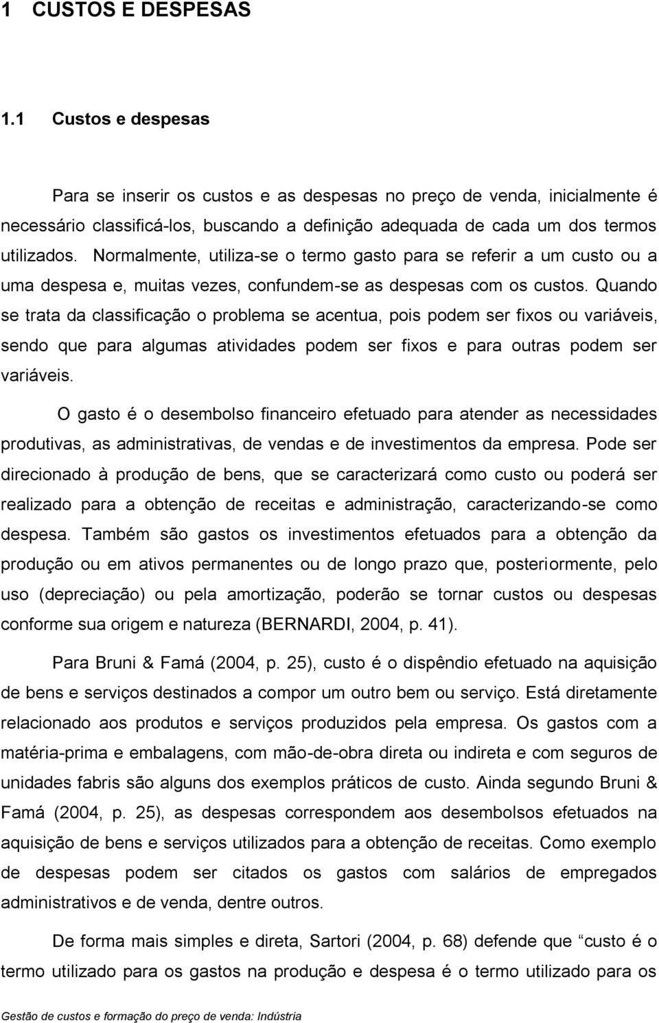 Normalmente, utiliza-se o termo gasto para se referir a um custo ou a uma despesa e, muitas vezes, confundem-se as despesas com os custos.