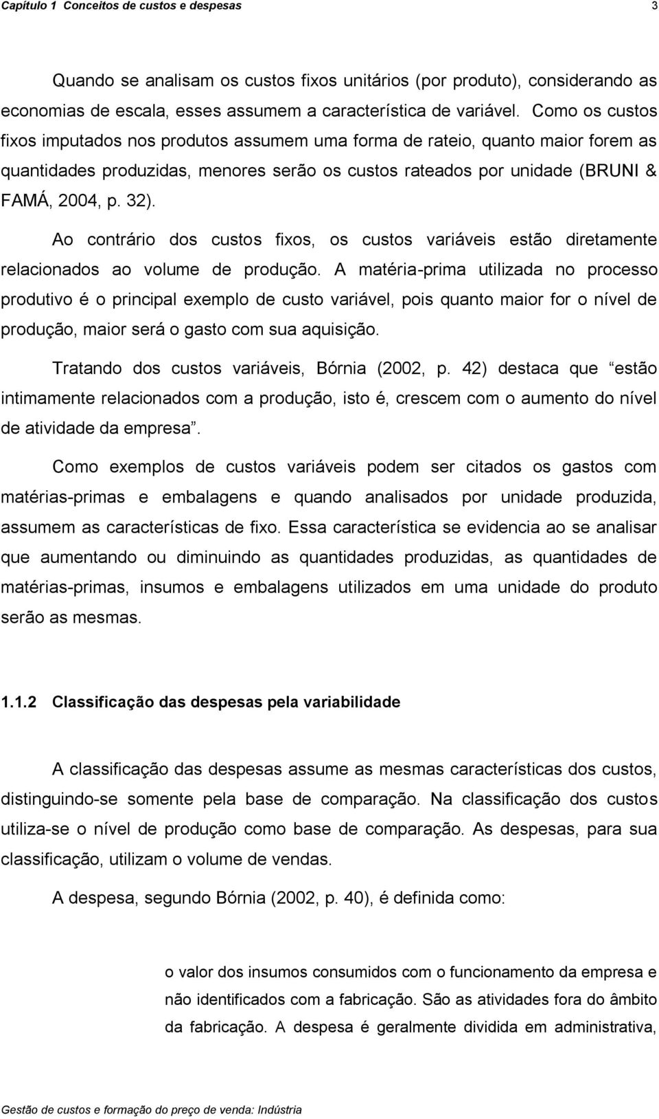 Ao contrário dos custos fixos, os custos variáveis estão diretamente relacionados ao volume de produção.