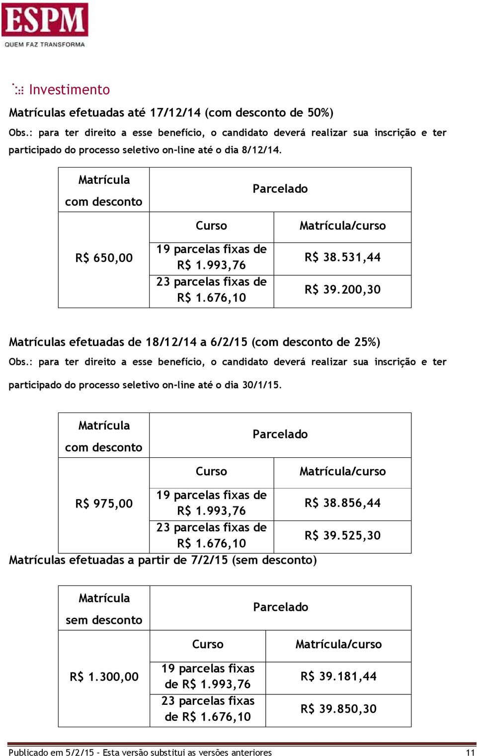 Matrícula com desconto Parcelado R$ 650,00 Curso 19 parcelas fixas de R$ 1.993,76 23 parcelas fixas de R$ 1.676,10 Matrícula/curso R$ 38.531,44 R$ 39.