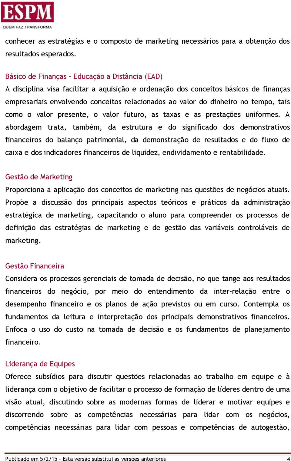 dinheiro no tempo, tais como o valor presente, o valor futuro, as taxas e as prestações uniformes.