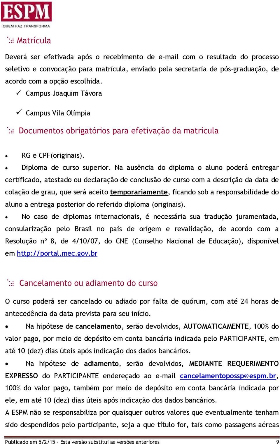 Na ausência do diploma o aluno poderá entregar certificado, atestado ou declaração de conclusão de curso com a descrição da data de colação de grau, que será aceito temporariamente, ficando sob a