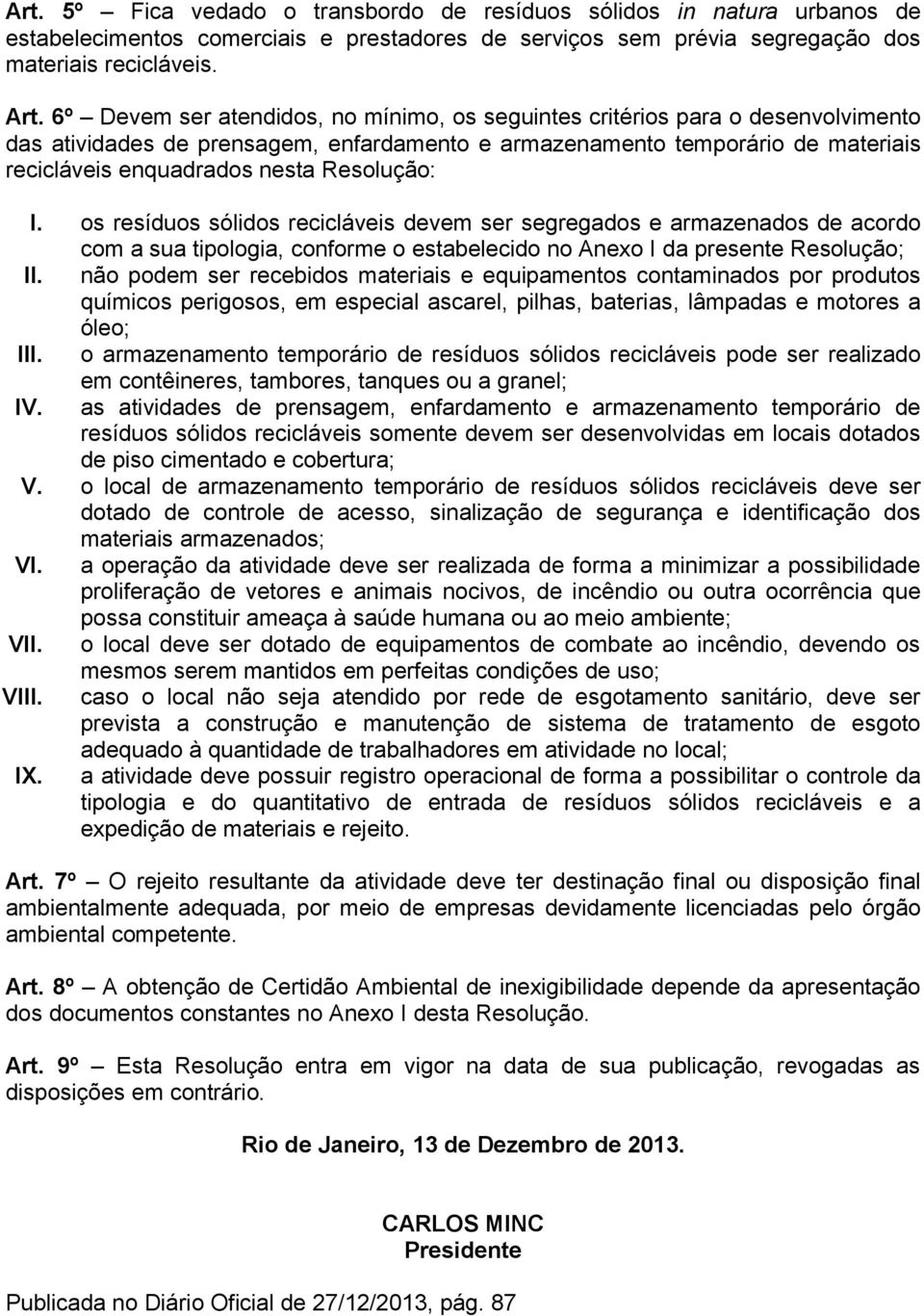 Resolução: I. os resíduos sólidos recicláveis devem ser segregados e armazenados de acordo com a sua tipologia, conforme o estabelecido no Anexo I da presente Resolução; II.