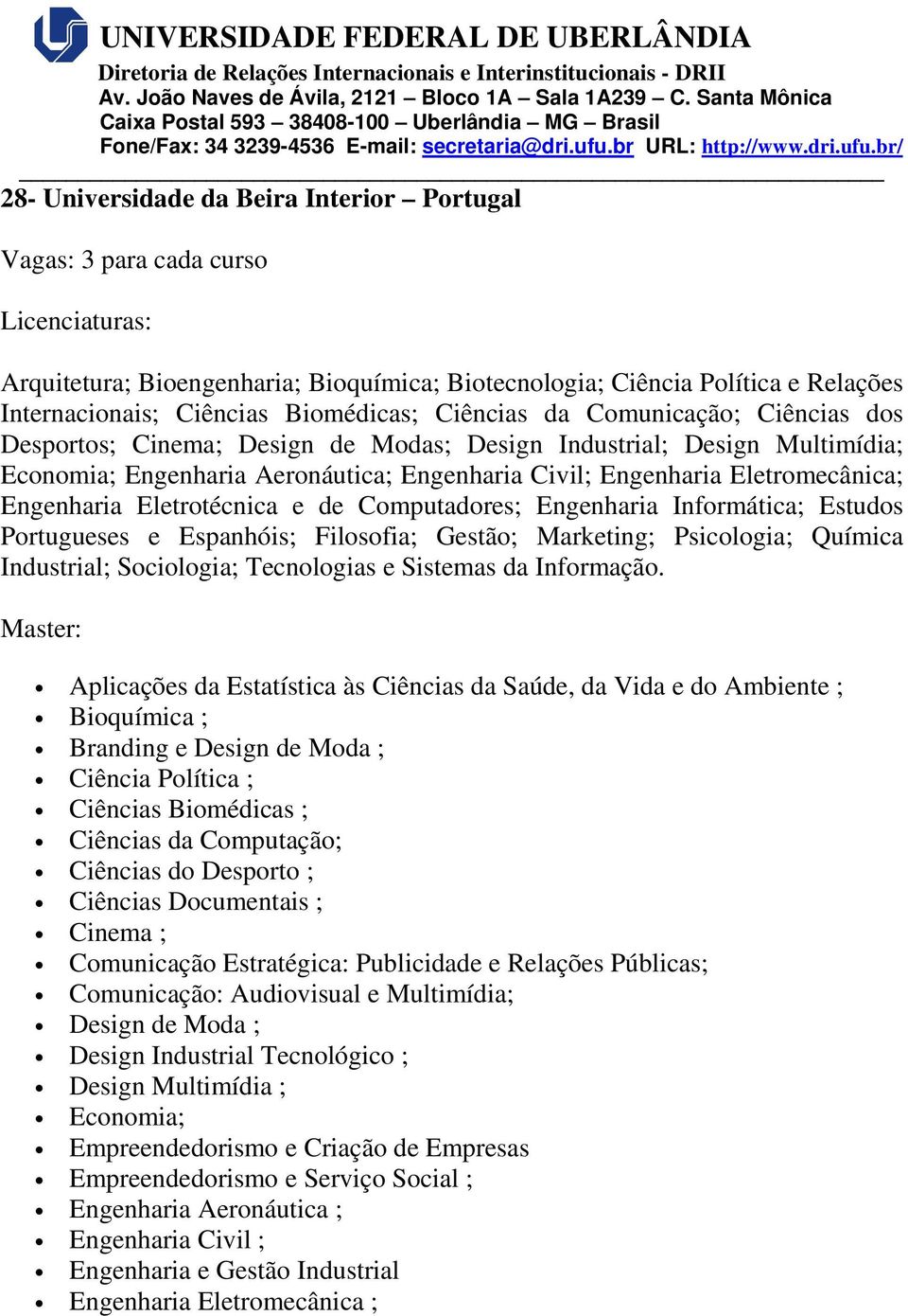 Eletromecânica; Engenharia Eletrotécnica e de Computadores; Engenharia Informática; Estudos Portugueses e Espanhóis; Filosofia; Gestão; Marketing; Psicologia; Química Industrial; Sociologia;