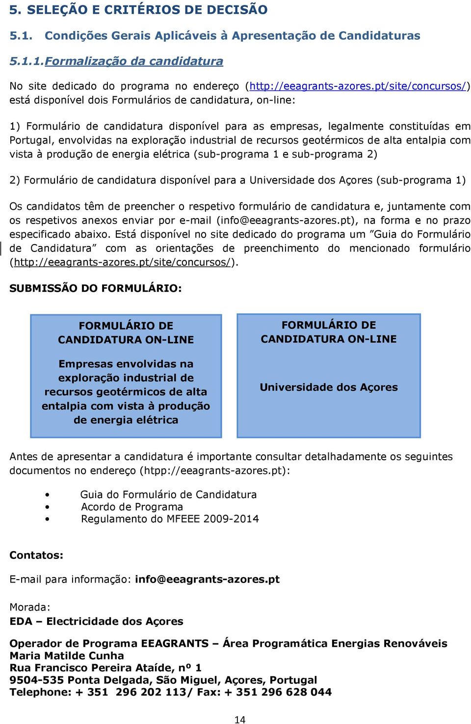 recurss getérmics de alta entalpia cm vista à prduçã de energia elétrica (sub-prgrama 1 e sub-prgrama 2) 2) Frmulári de candidatura dispnível para a Universidade ds Açres (sub-prgrama 1) Os candidats