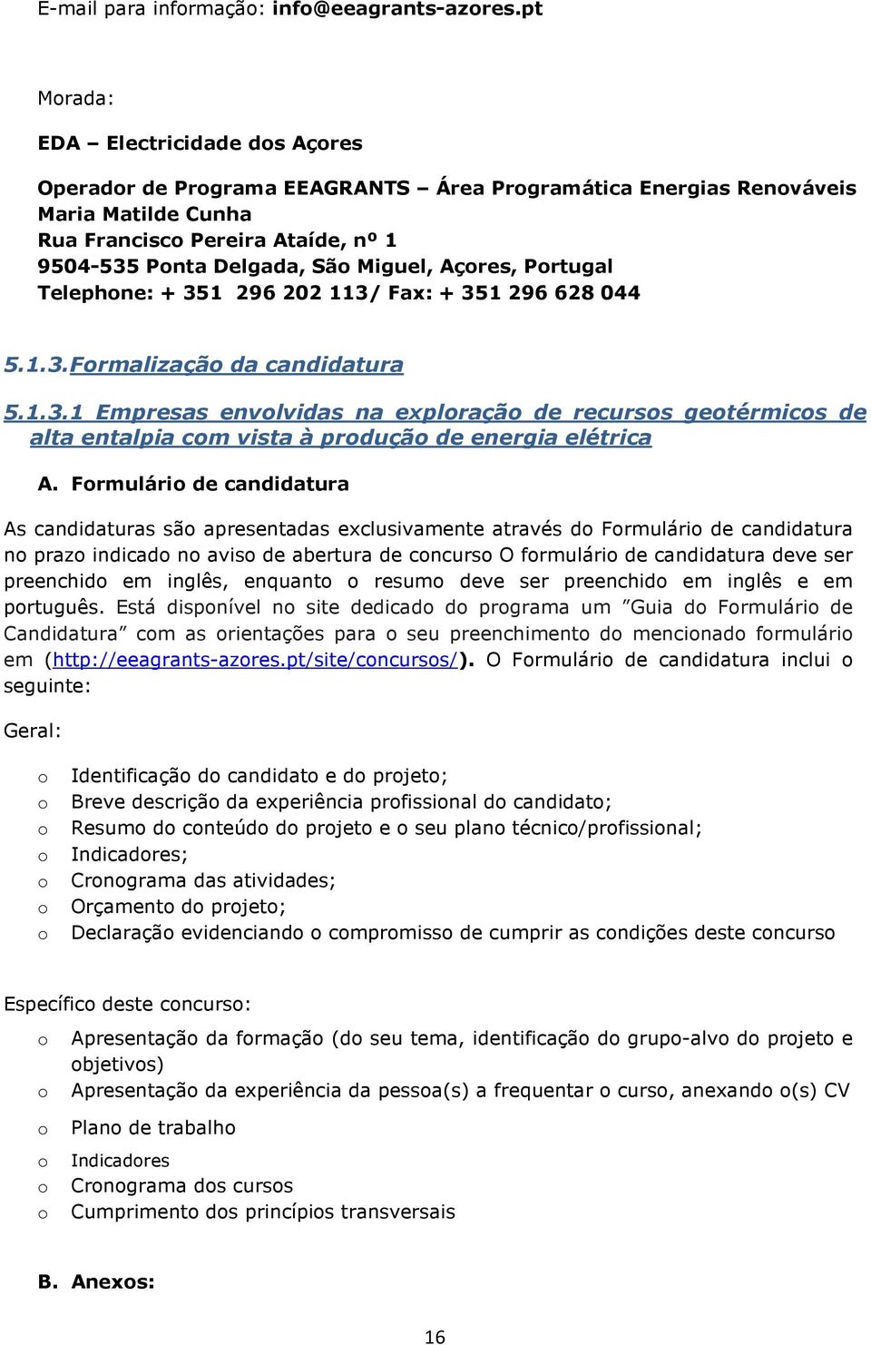 Prtugal Telephne: + 351 296 202 113/ Fax: + 351 296 628 044 5.1.3.Frmalizaçã da candidatura 5.1.3.1 Empresas envlvidas na explraçã de recurss getérmics de alta entalpia cm vista à prduçã de energia elétrica A.