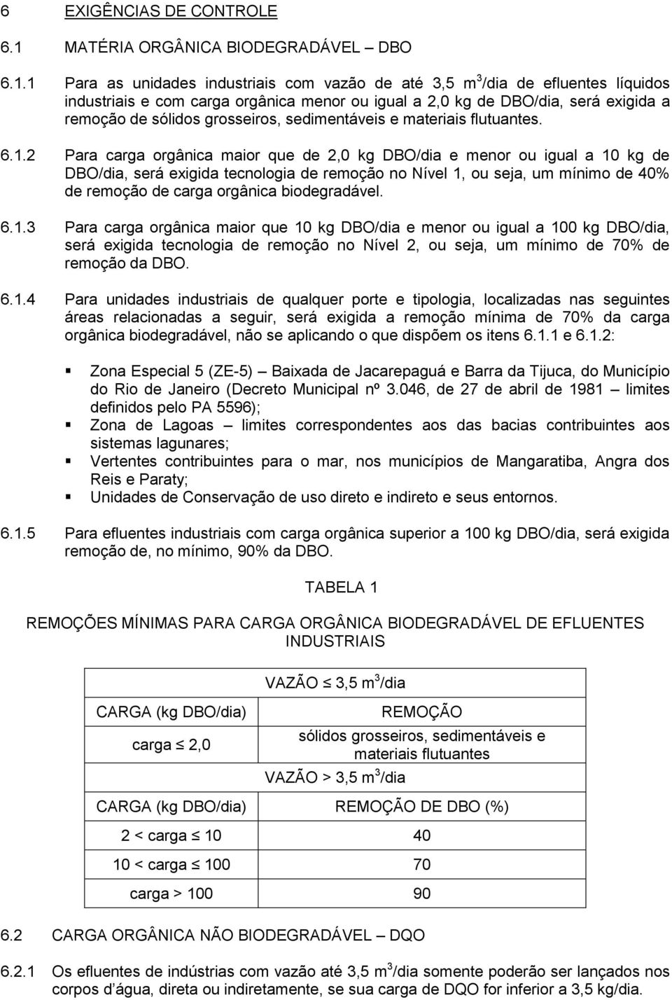 1 Para as unidades industriais com vazão de até 3,5 m 3 /dia de efluentes líquidos industriais e com carga orgânica menor ou igual a 2,0 kg de DBO/dia, será exigida a remoção de sólidos grosseiros,