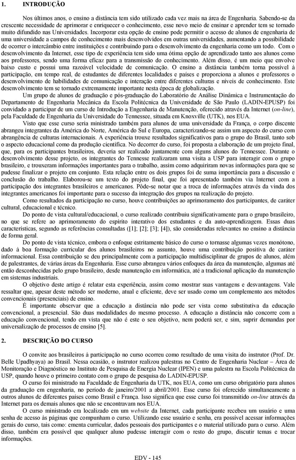 Incorporar esta opção de ensino pode permitir o acesso de alunos de engenharia de uma universidade a campos de conhecimento mais desenvolvidos em outras universidades, aumentando a possibilidade de