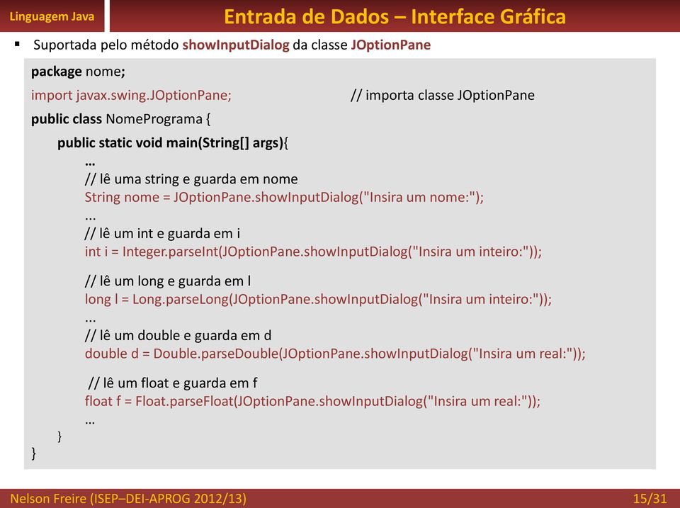 JOptionPane.showInputDialog("Insira um nome:");... // lê um int e guarda em i int i = Integer.parseInt(JOptionPane.showInputDialog("Insira um inteiro:")); // lê um long e guarda em l long l = Long.