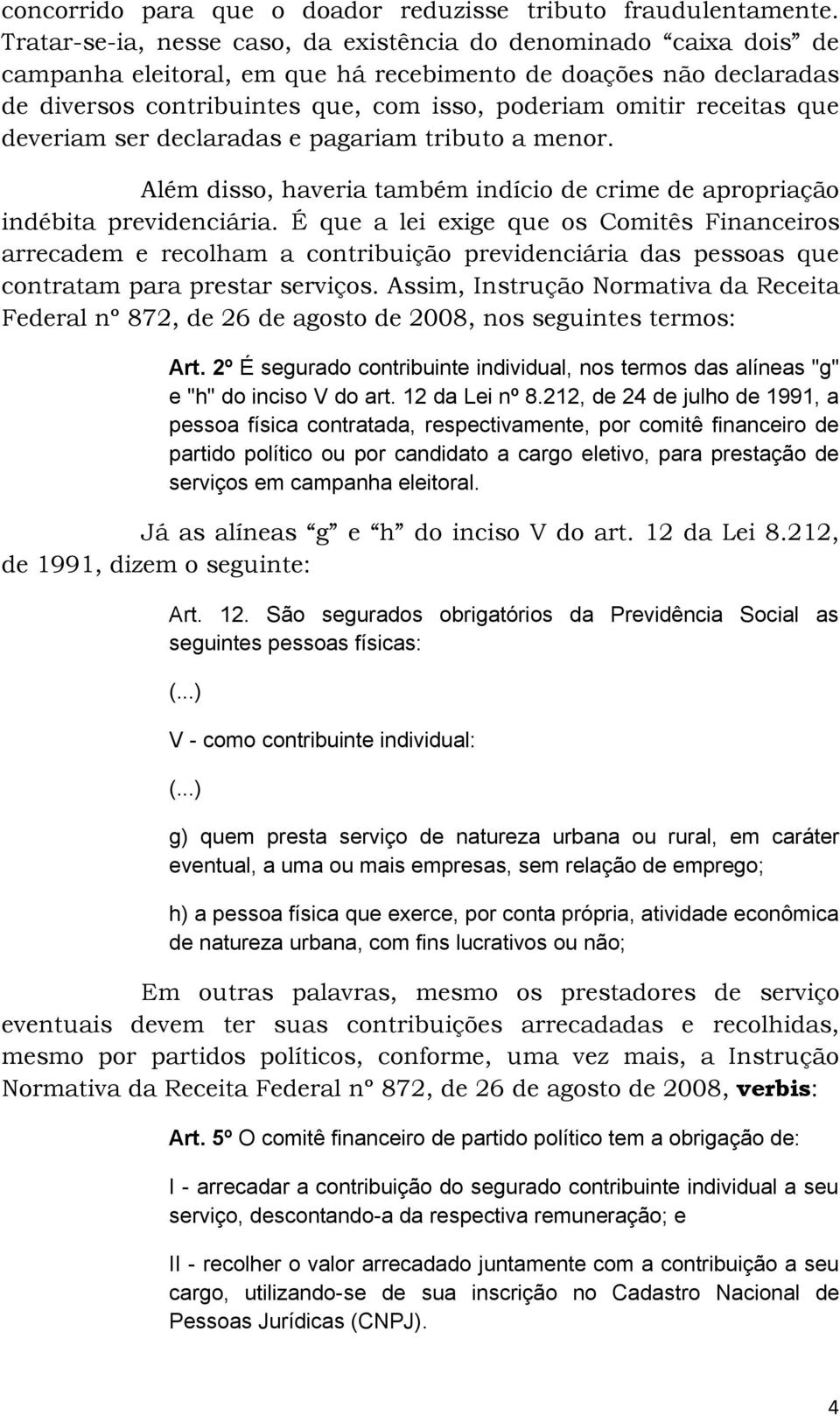 receitas que deveriam ser declaradas e pagariam tributo a menor. Além disso, haveria também indício de crime de apropriação indébita previdenciária.