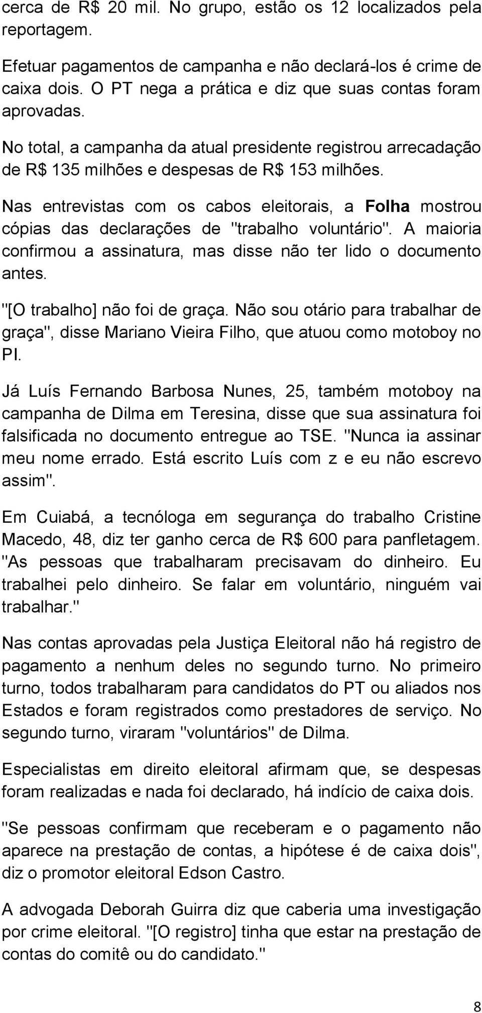 Nas entrevistas com os cabos eleitorais, a Folha mostrou cópias das declarações de "trabalho voluntário". A maioria confirmou a assinatura, mas disse não ter lido o documento antes.