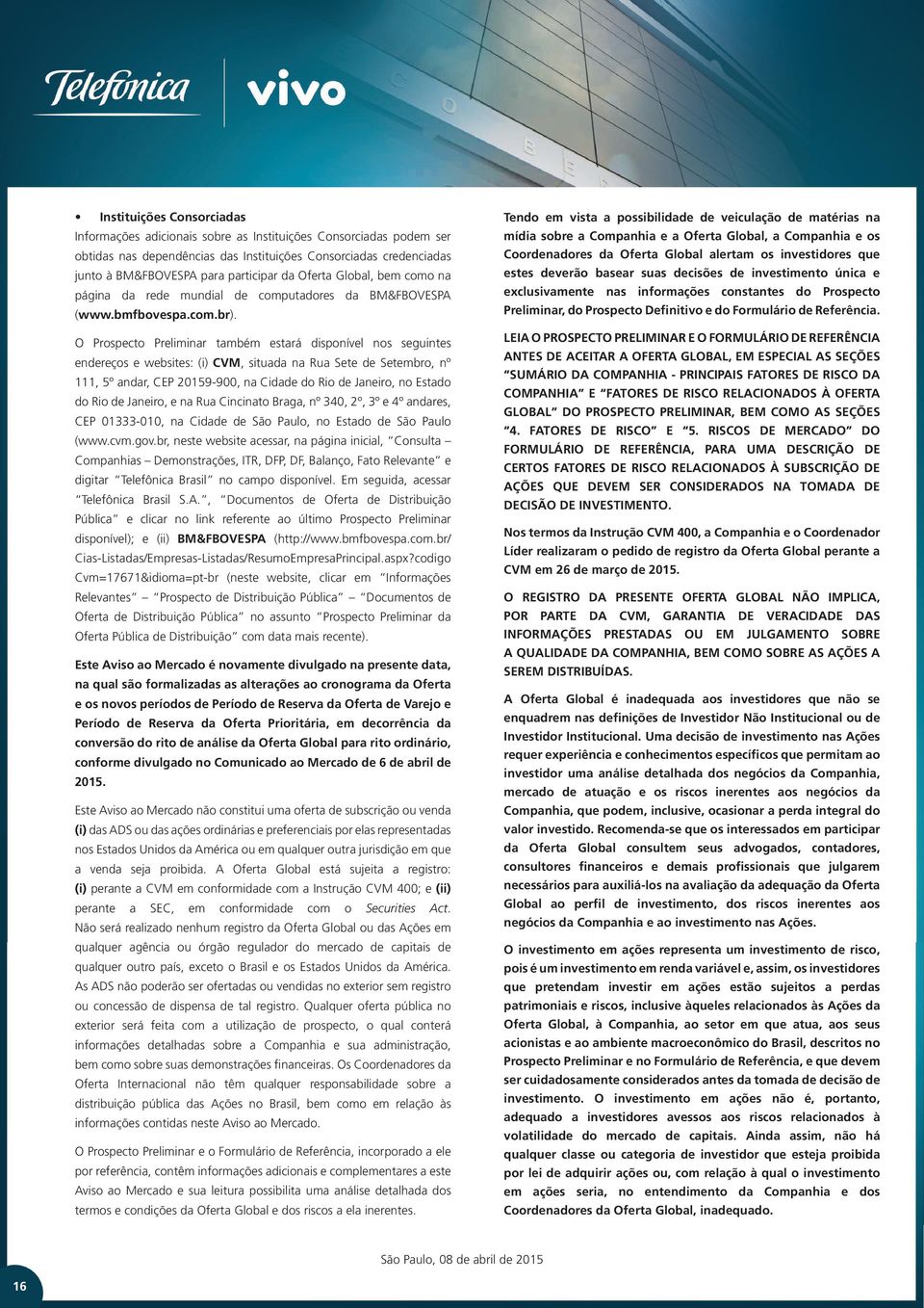 O Prospecto Preliminar também estará disponível nos seguintes endereços e websites: (i) CVM, situada na Rua Sete de Setembro, nº 111, 5º andar, CEP 20159-900, na Cidade do Rio de Janeiro, no Estado