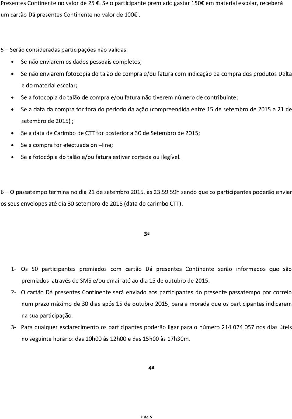 material escolar; Se a fotocopia do talão de compra e/ou fatura não tiverem número de contribuinte; Se a data da compra for fora do período da ação (compreendida entre 15 de setembro de 2015 a 21 de