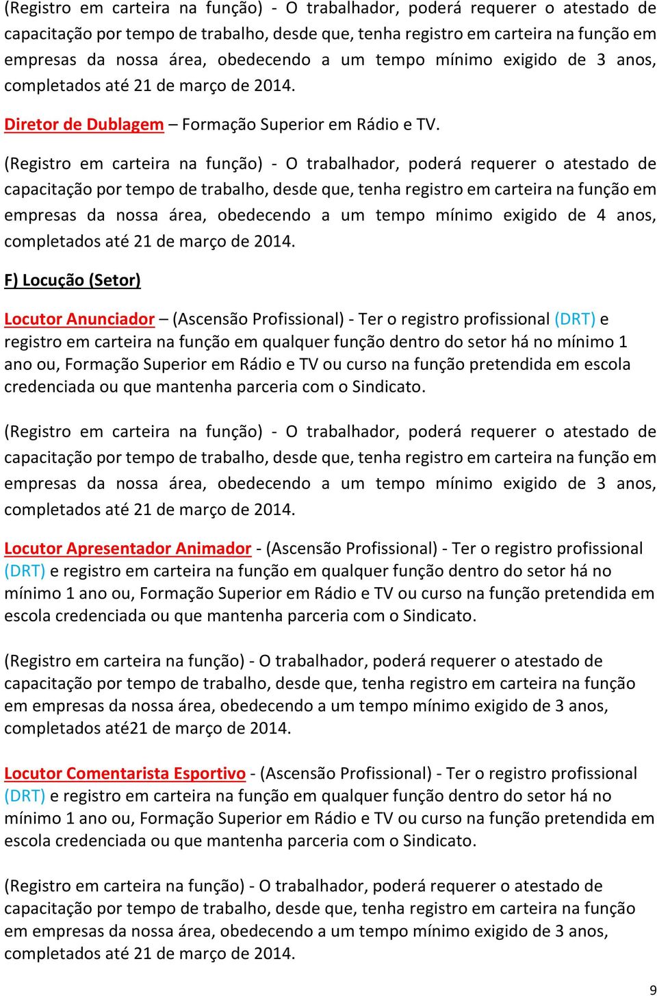 Formação Superior em Rádio e TV ou curso na função pretendida em escola credenciada ou que mantenha parceria com o Sindicato.