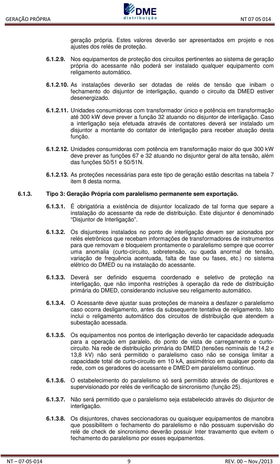 As instalações deverão ser dotadas de relés de tensão que inibam o fechamento do disjuntor de interligação, quando o circuito da DMED estiver desenergizado. 6.1.2.11.