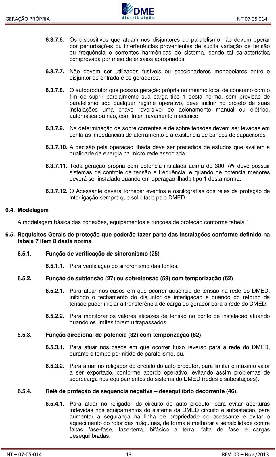 7. Não devem ser utilizados fusíveis ou seccionadores monopolares entre o disjuntor de entrada e os geradores. 6.3.7.8.