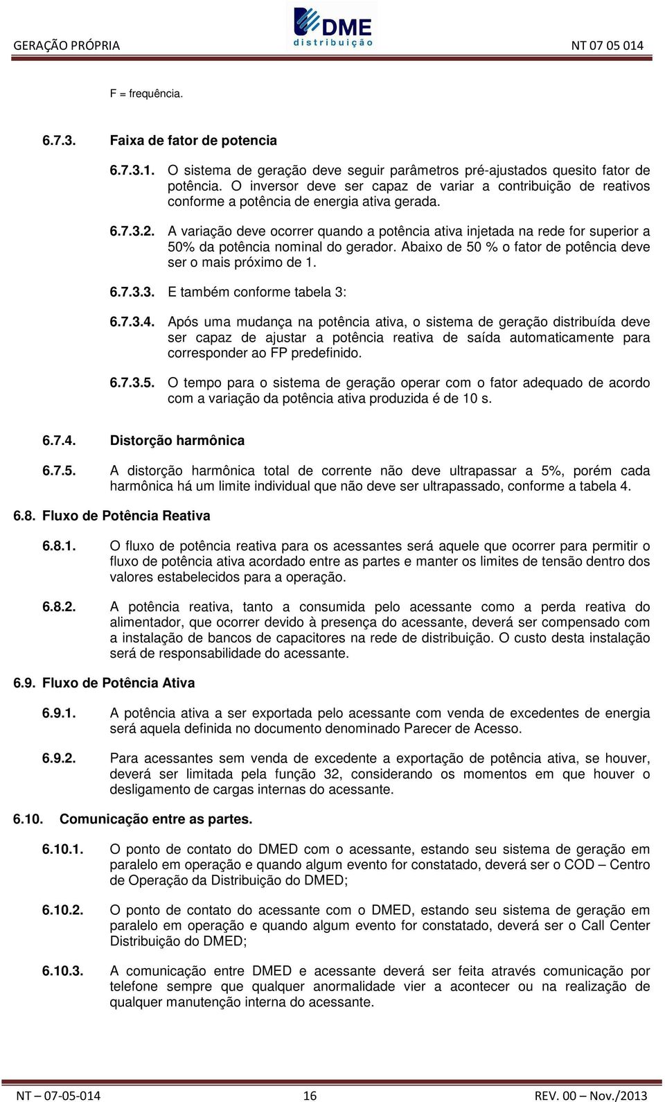 A variação deve ocorrer quando a potência ativa injetada na rede for superior a 50% da potência nominal do gerador. Abaixo de 50 % o fator de potência deve ser o mais próximo de 1. 6.7.3.