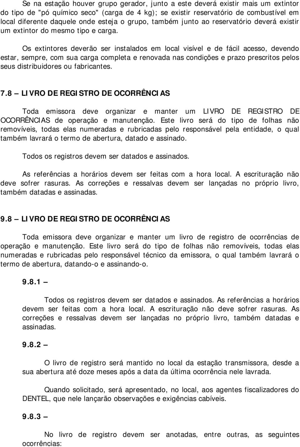 Os extintores deverão ser instalados em local visível e de fácil acesso, devendo estar, sempre, com sua carga completa e renovada nas condições e prazo prescritos pelos seus distribuidores ou