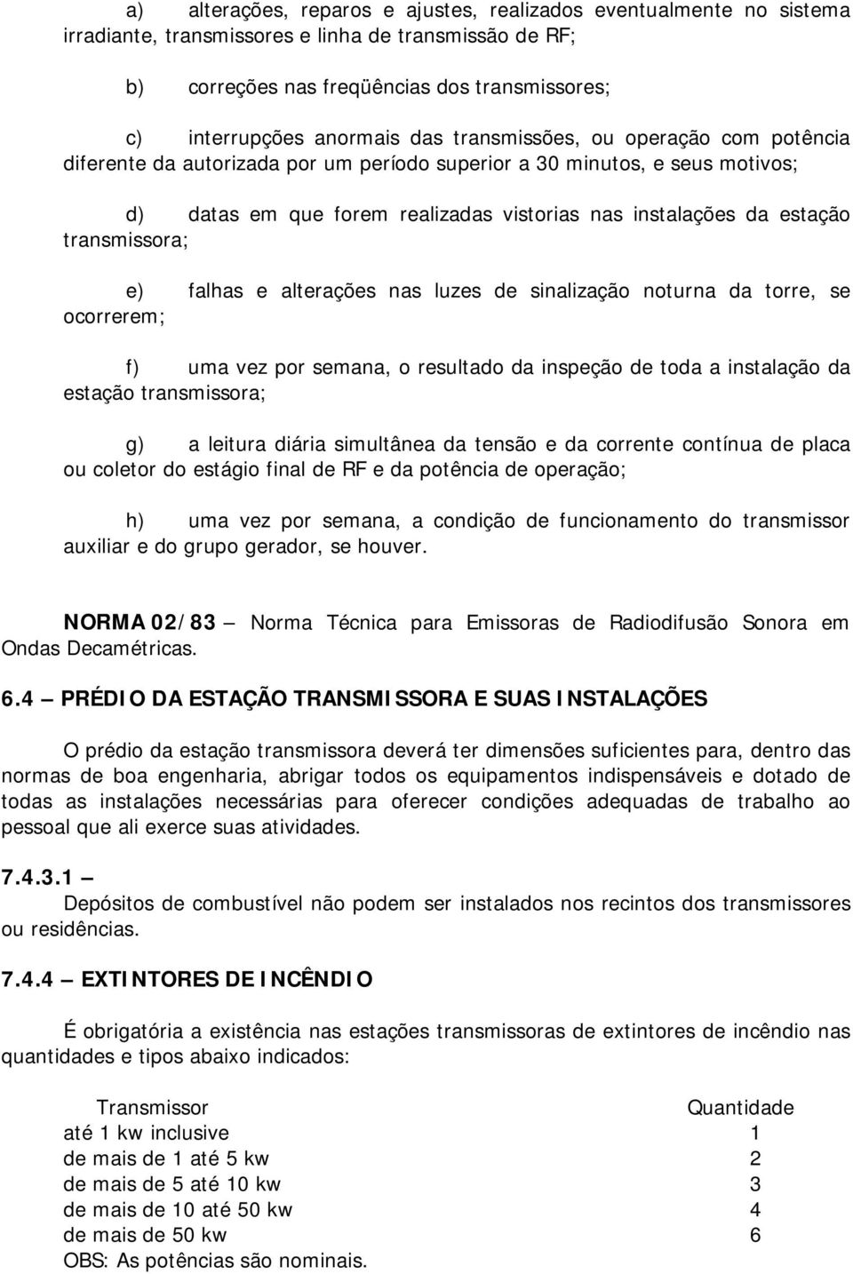 transmissora; e) falhas e alterações nas luzes de sinalização noturna da torre, se ocorrerem; f) uma vez por semana, o resultado da inspeção de toda a instalação da estação transmissora; g) a leitura