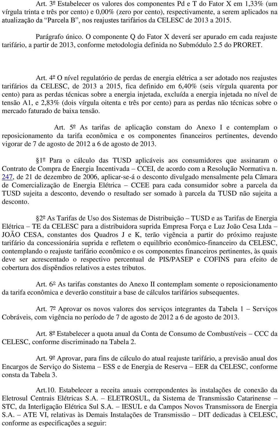 O componente Q do Fator X deverá ser apurado em cada reajuste tarifário, a partir de 2013, conforme metodologia definida no Submódulo 2.5 do PRORET. Art.