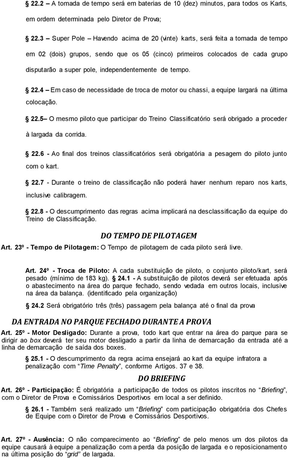 de tempo. 22.4 Em caso de necessidade de troca de motor ou chassi, a equipe largará na última colocação. 22.5 O mesmo piloto que participar do Treino Classificatório será obrigado a proceder à largada da corrida.