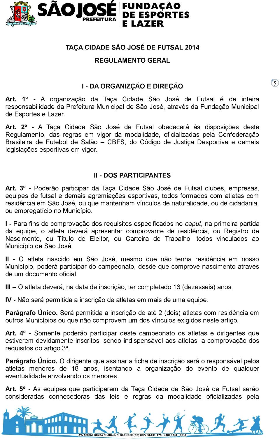 2º - A Taça Cidade São José de Futsal obedecerá às disposições deste Regulamento, das regras em vigor da modalidade, oficializadas pela Confederação Brasileira de Futebol de Salão CBFS, do Código de