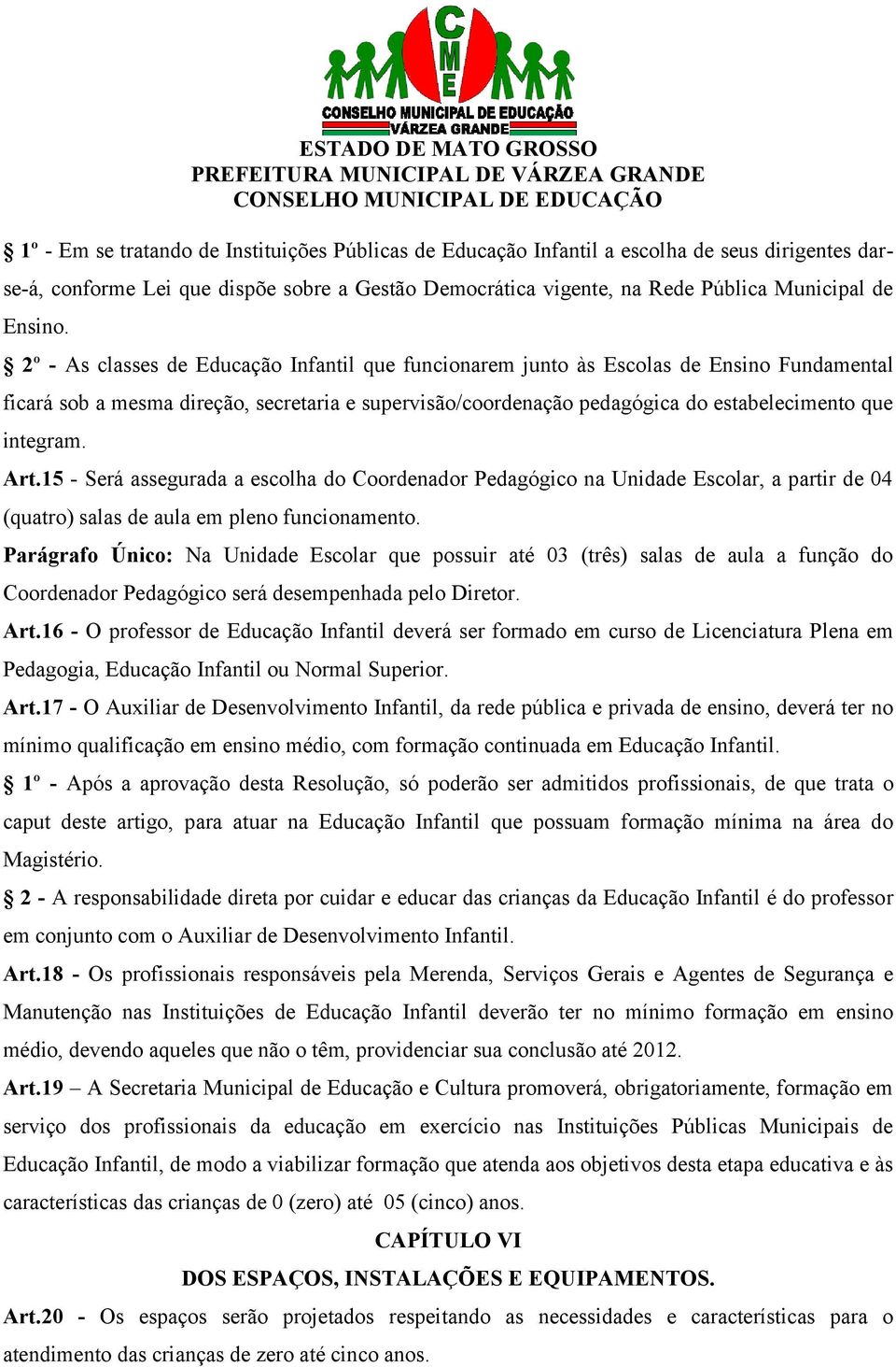 Art.15 - Será assegurada a escolha do Coordenador Pedagógico na Unidade Escolar, a partir de 04 (quatro) salas de aula em pleno funcionamento.