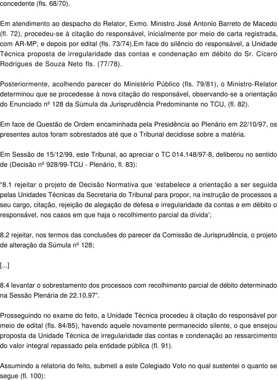 Em face do silêncio do responsável, a Unidade Técnica proposta de irregularidade das contas e condenação em débito do Sr. Cícero Rodrigues de Souza Neto fls. (77/78).