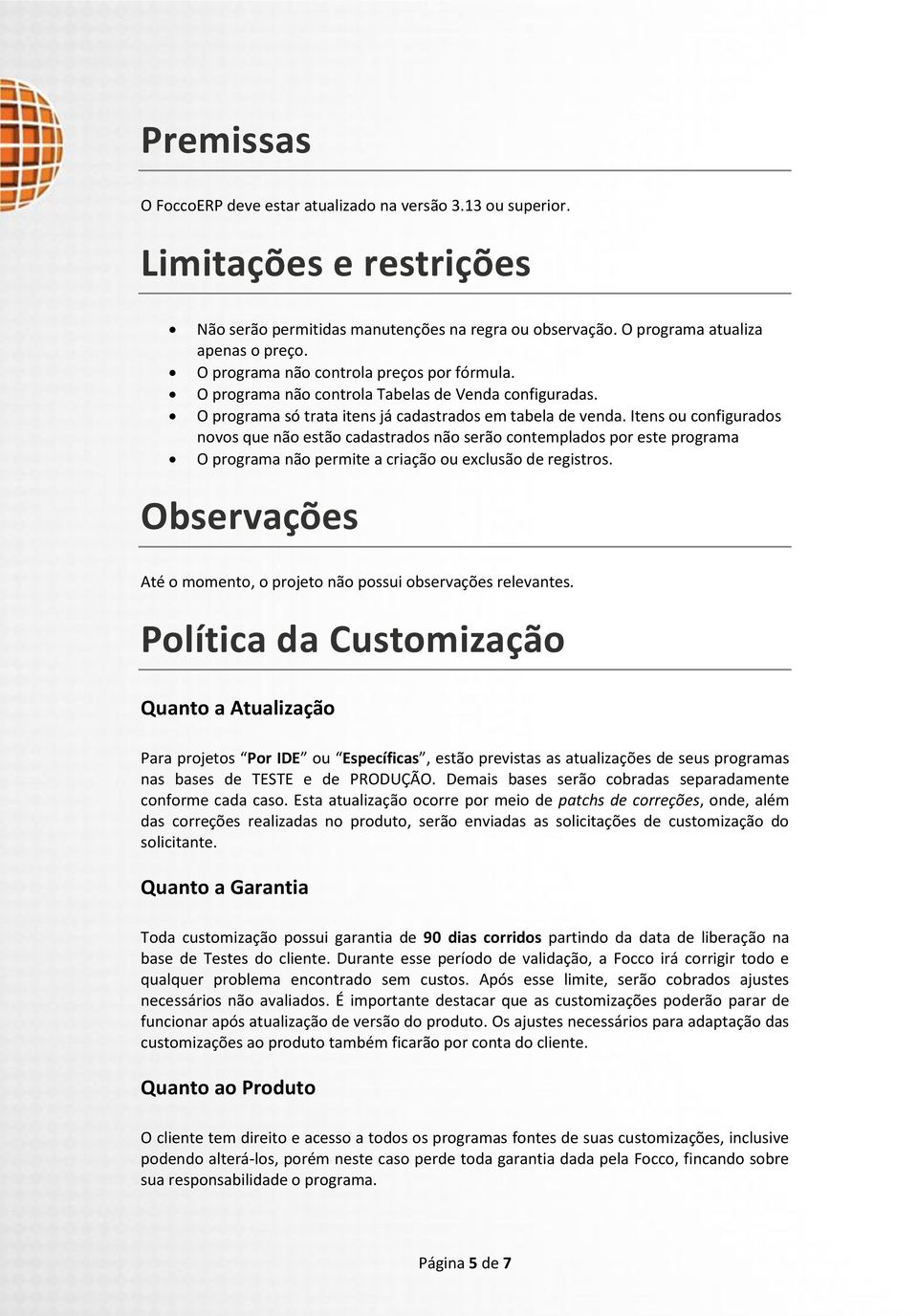 Itens ou configurados novos que não estão cadastrados não serão contemplados por este programa O programa não permite a criação ou exclusão de registros.