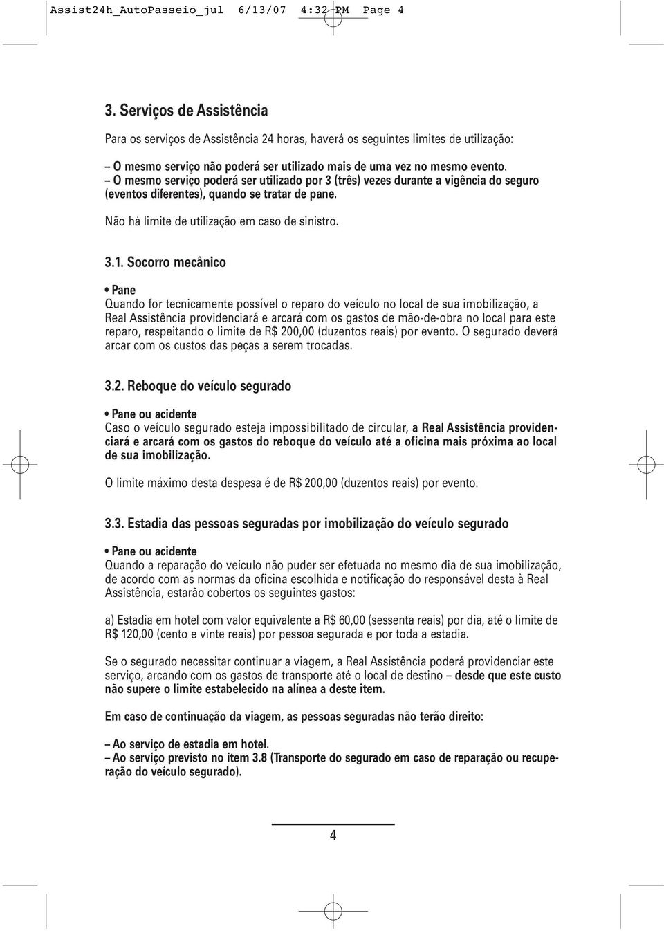 O mesmo serviço poderá ser utilizado por 3 (três) vezes durante a vigência do seguro (eventos diferentes), quando se tratar de pane. Não há limite de utilização em caso de sinistro. 3.1.