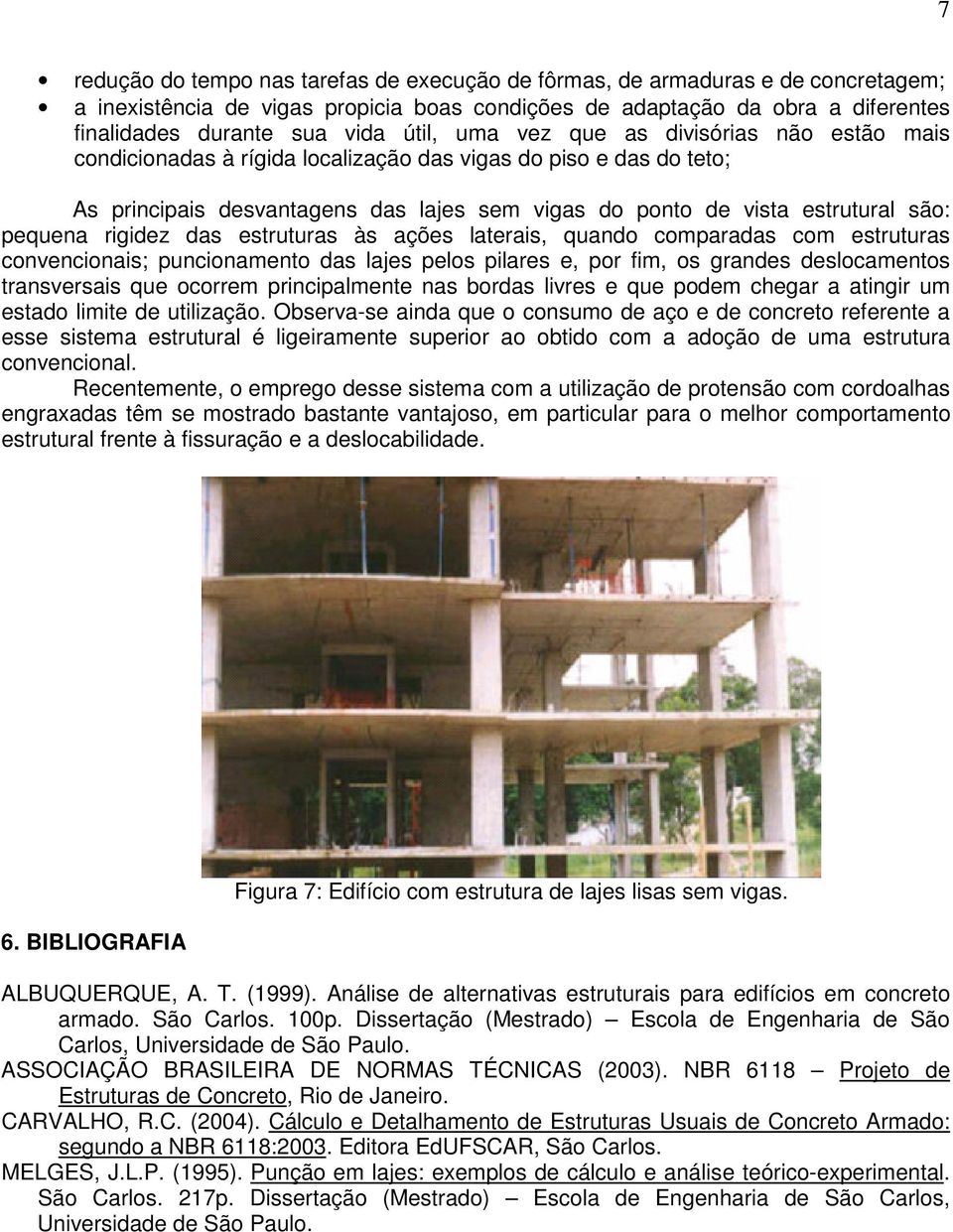 pequena rigidez das estruturas às ações laterais, quando comparadas com estruturas convencionais; puncionamento das lajes pelos pilares e, por fim, os grandes deslocamentos transversais que ocorrem