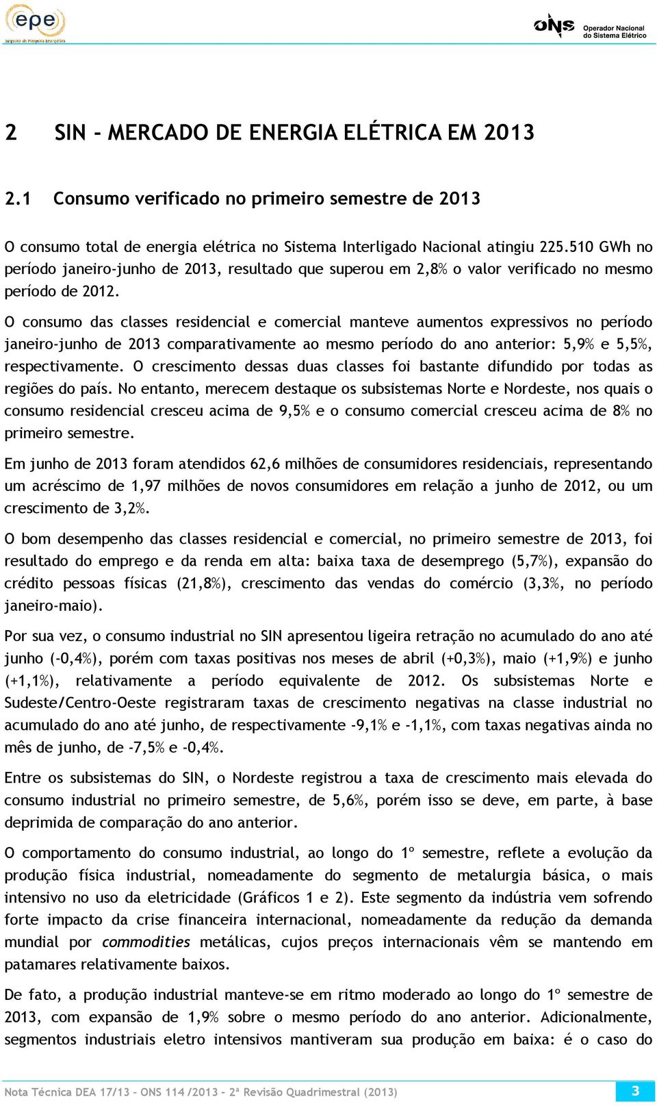 O consumo das classes residencial e comercial manteve aumentos expressivos no período janeiro-junho de 2013 comparativamente ao mesmo período do ano anterior: 5,9% e 5,5%, respectivamente.