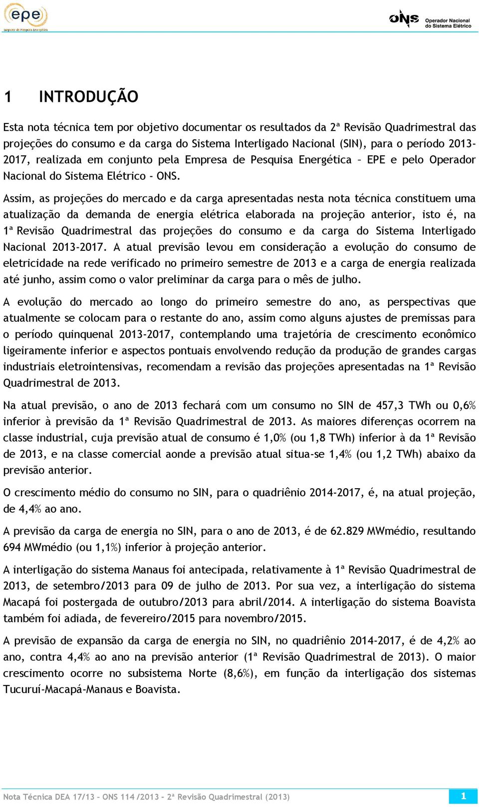 Assim, as projeções do mercado e da carga apresentadas nesta nota técnica constituem uma atualização da demanda de energia elétrica elaborada na projeção anterior, isto é, na 1ª Revisão Quadrimestral