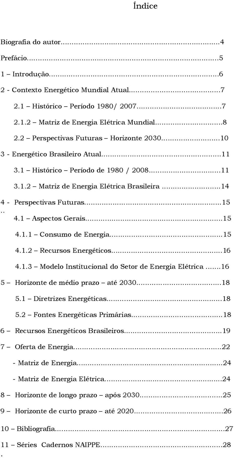 . 4.1 Aspectos Gerais...15 4.1.1 Consumo de Energia...15 4.1.2 Recursos Energéticos...16 4.1.3 Modelo Institucional do Setor de Energia Elétrica...16 5 Horizonte de médio prazo até 2030...18 5.