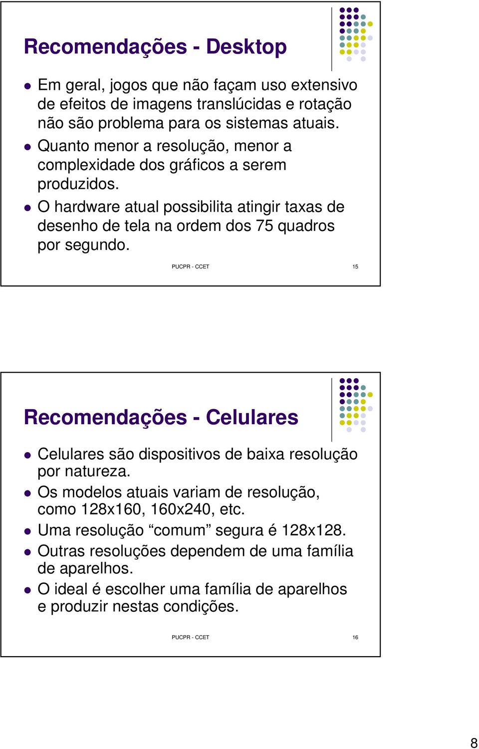 O hardware atual possibilita atingir taxas de desenho de tela na ordem dos 75 quadros por segundo.