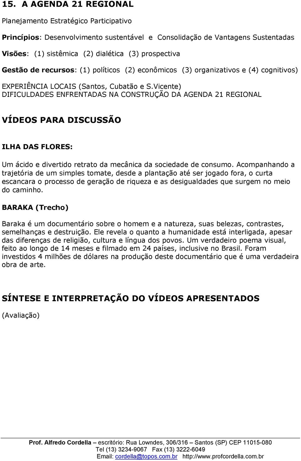 Vicente) DIFICULDADES ENFRENTADAS NA CONSTRUÇÃO DA AGENDA 21 REGIONAL VÍDEOS PARA DISCUSSÃO ILHA DAS FLORES: Um ácido e divertido retrato da mecânica da sociedade de consumo.