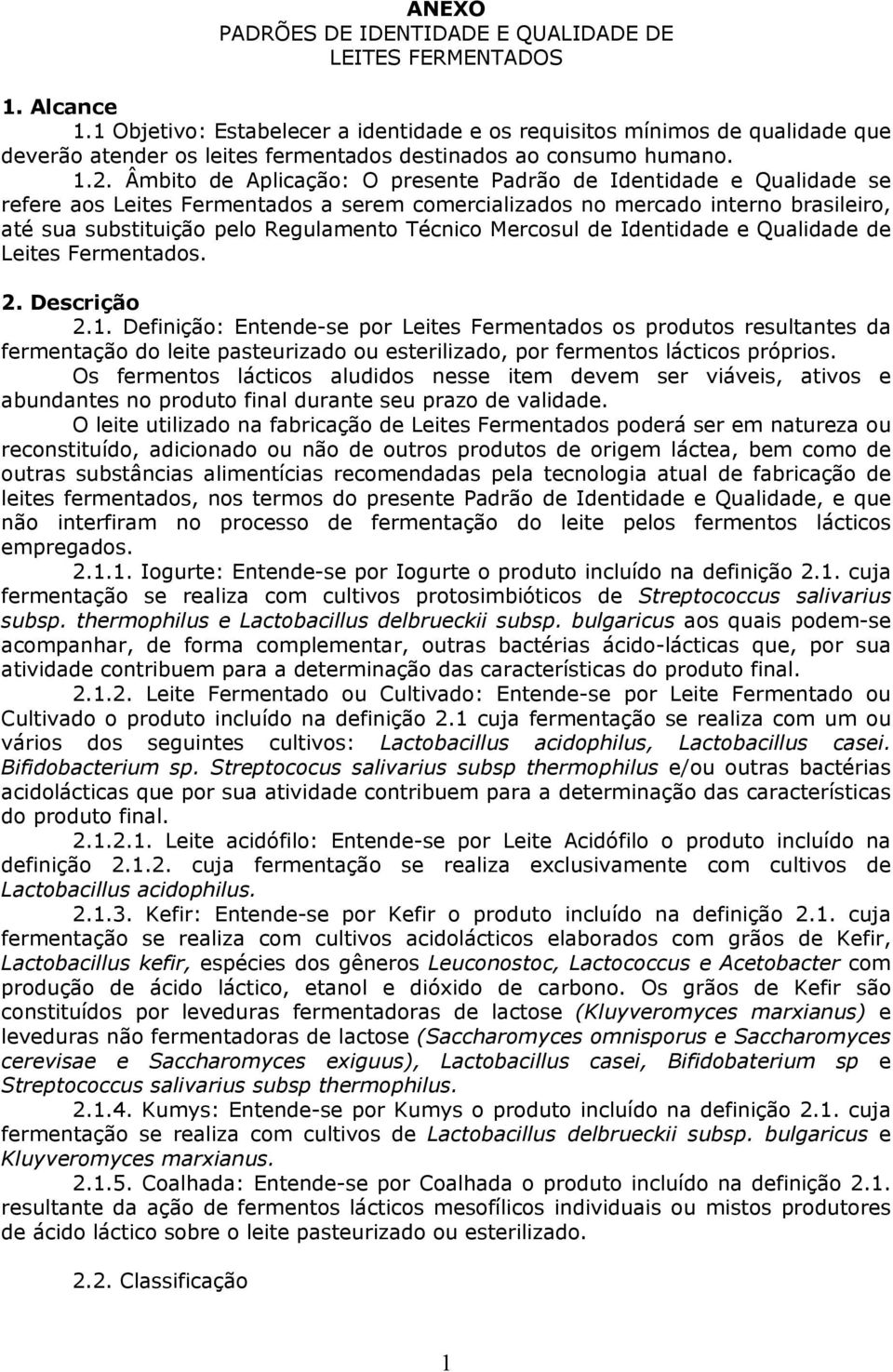 Âmbito de Aplicação: O presente Padrão de Identidade e Qualidade se refere aos Leites Fermentados a serem comercializados no mercado interno brasileiro, até sua substituição pelo Regulamento Técnico