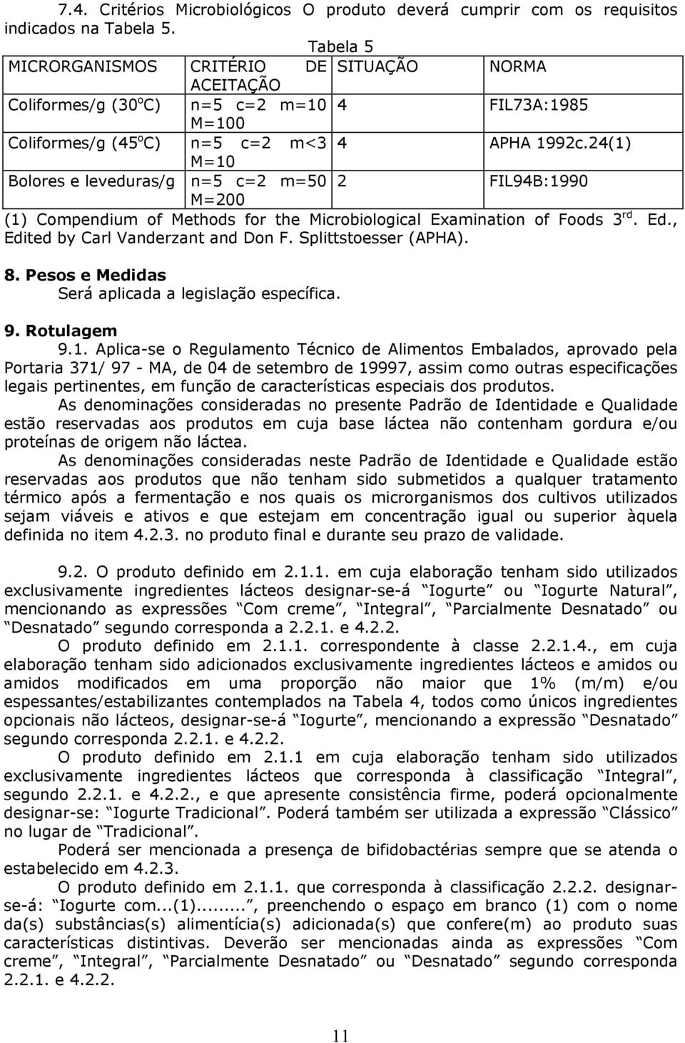 24(1) M=10 Bolores e leveduras/g n=5 c=2 m=50 2 FIL94B:1990 M=200 (1) Compendium of Methods for the Microbiological Examination of Foods 3 rd. Ed., Edited by Carl Vanderzant and Don F.