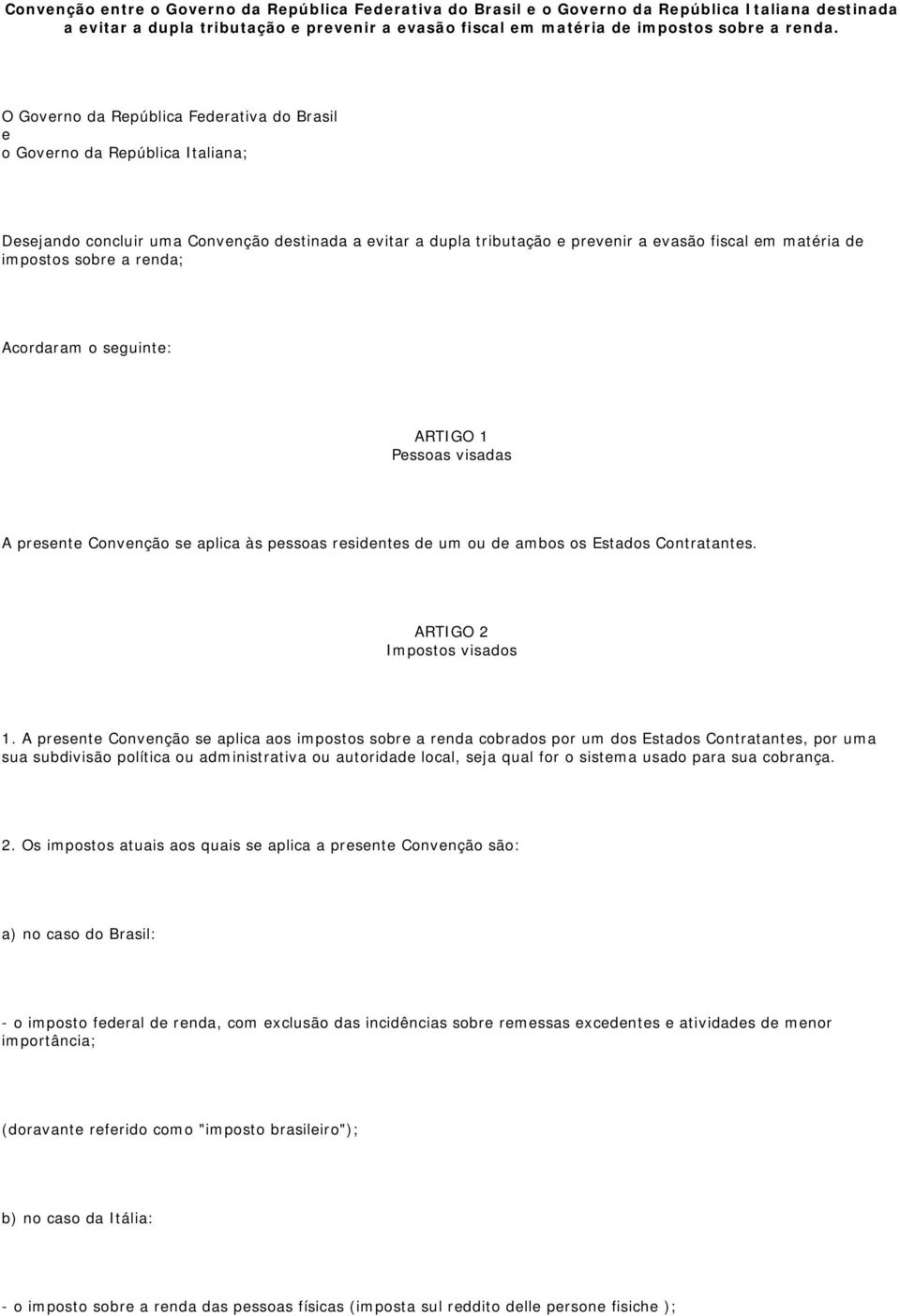 sobre a renda; Acordaram o seguinte: ARTIGO 1 Pessoas visadas A presente Convenção se aplica às pessoas residentes de um ou de ambos os Estados Contratantes. ARTIGO 2 Impostos visados 1.