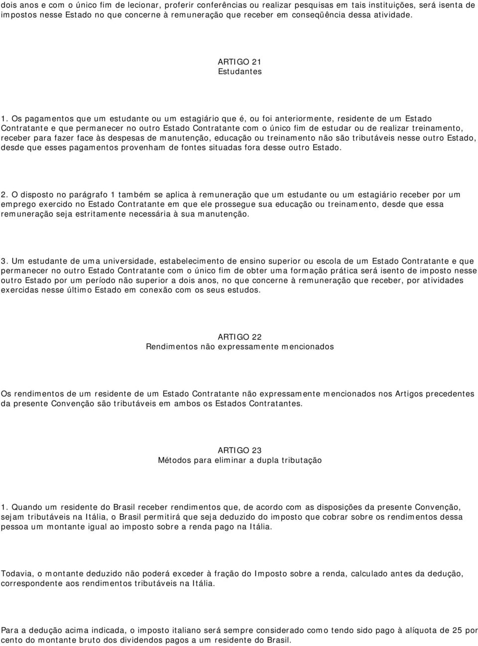 Os pagamentos que um estudante ou um estagiário que é, ou foi anteriormente, residente de um Estado Contratante e que permanecer no outro Estado Contratante com o único fim de estudar ou de realizar