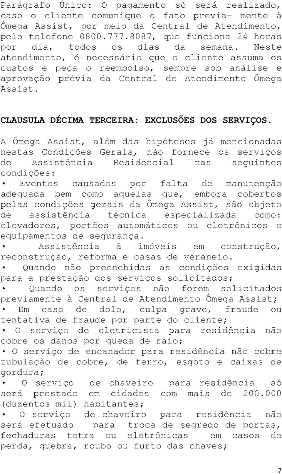 Neste atendimento, é necessário que o cliente assuma os custos e peça o reembolso, sempre sob análise e aprovação prévia da Central de Atendimento Ômega Assist.