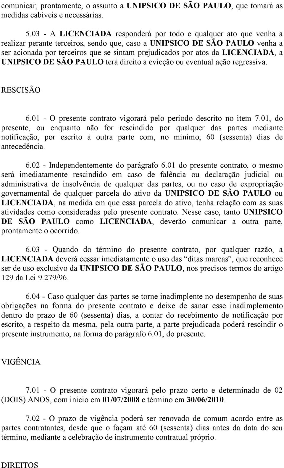 atos da LICENCIADA, a UNIPSICO DE SÃO PAULO terá direito a evicção ou eventual ação regressiva. RESCISÃO 6.01 - O presente contrato vigorará pelo período descrito no item 7.