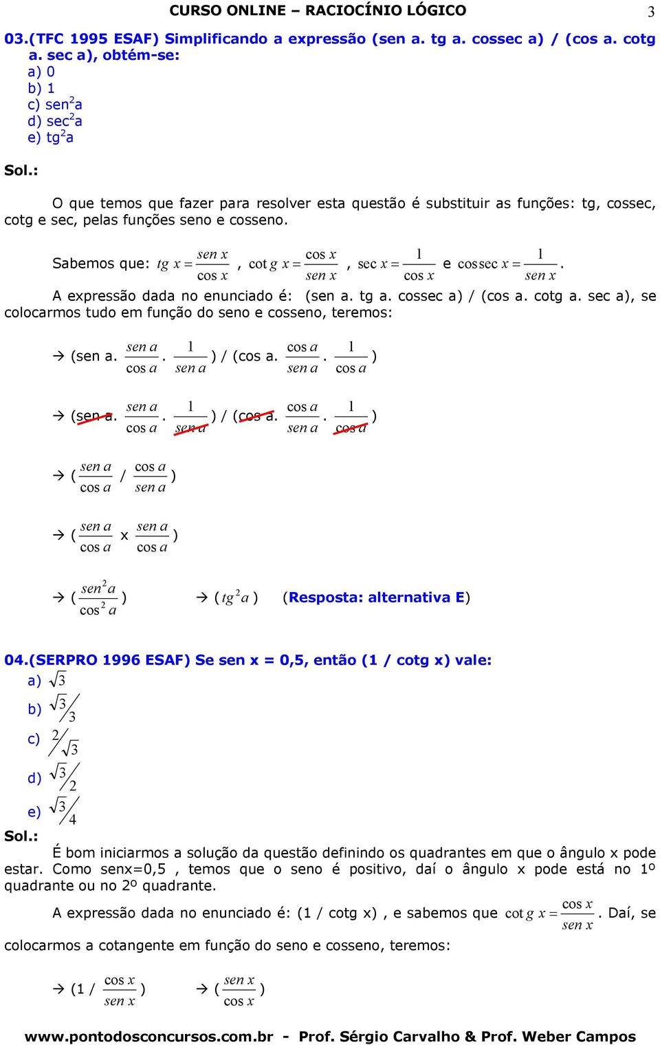 Sbemos que: sen x tg x =, cos x cos x cot g x =, sen x 1 sec x = e cos x 1 cos sec x =. sen x expressão dd no enuncido é: (sen. tg. cossec ) / (cos. cotg.