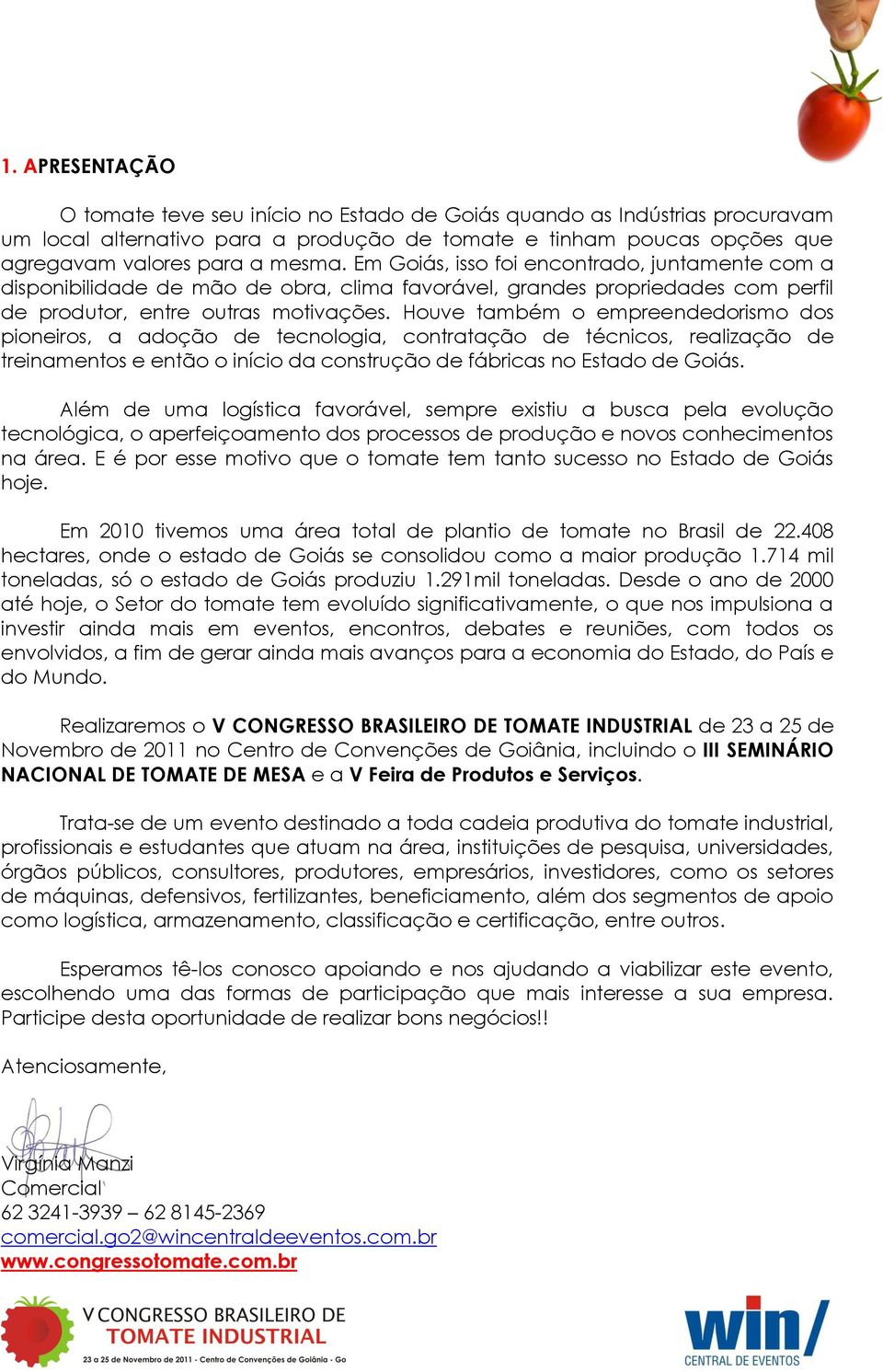 Houve também o empreendedorismo dos pioneiros, a adoção de tecnologia, contratação de técnicos, realização de treinamentos e então o início da construção de fábricas no Estado de Goiás.