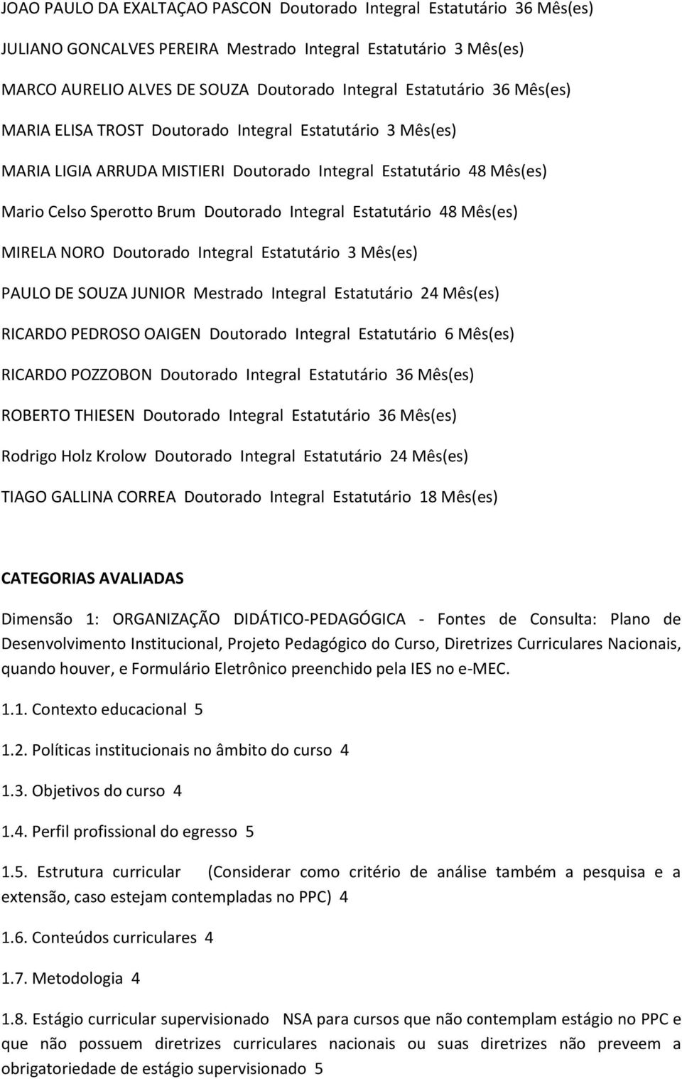 Mês(es) MIRELA NORO Doutorado Integral Estatutário 3 Mês(es) PAULO DE SOUZA JUNIOR Mestrado Integral Estatutário 24 Mês(es) RICARDO PEDROSO OAIGEN Doutorado Integral Estatutário 6 Mês(es) RICARDO