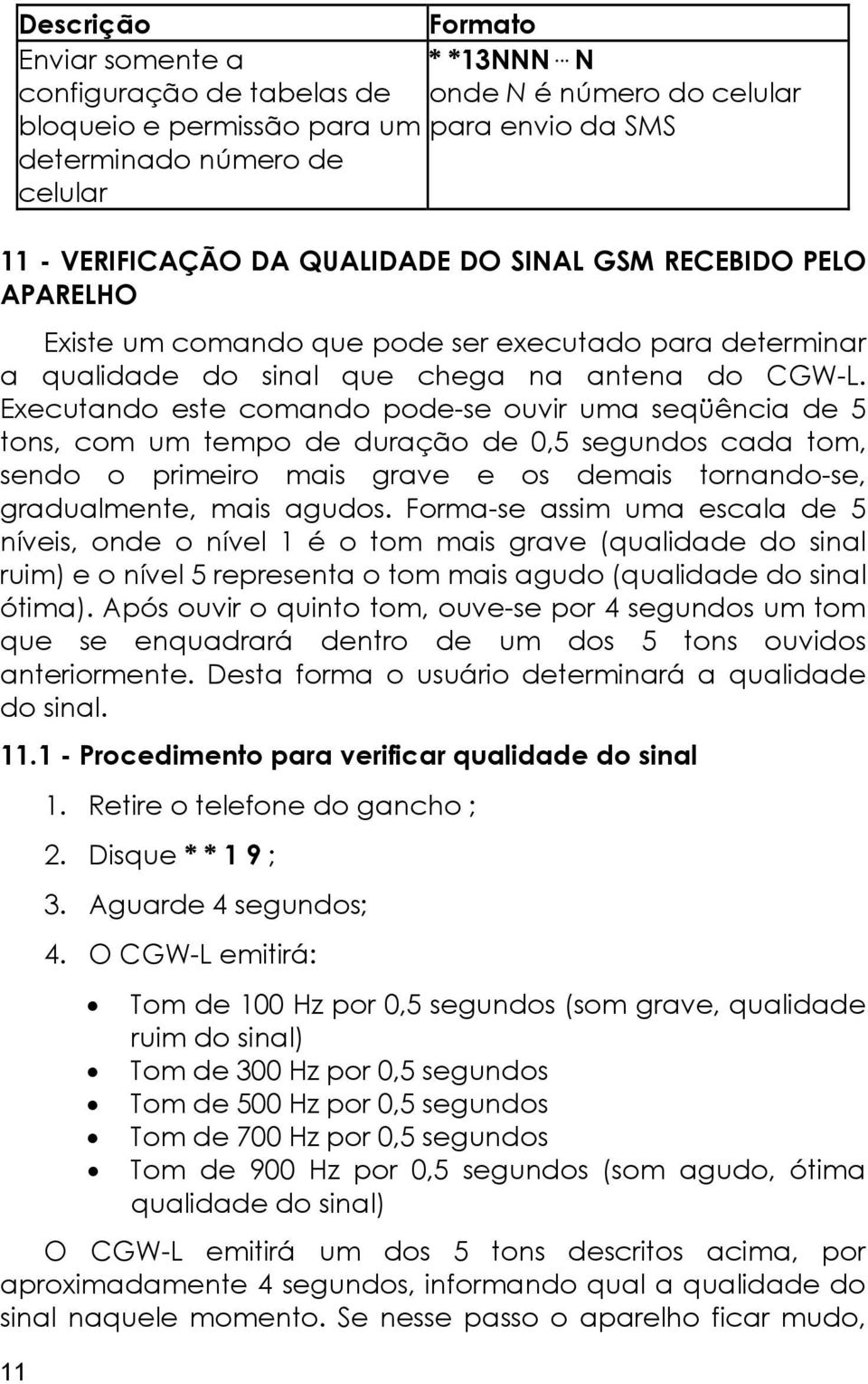 APARELHO Existe um comando que pode ser executado para determinar a qualidade do sinal que chega na antena do CGW-L.